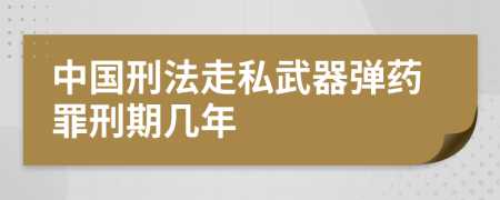 中国刑法走私武器弹药罪刑期几年