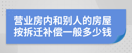 营业房内和别人的房屋按拆迁补偿一般多少钱