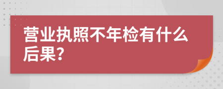 营业执照不年检有什么后果？