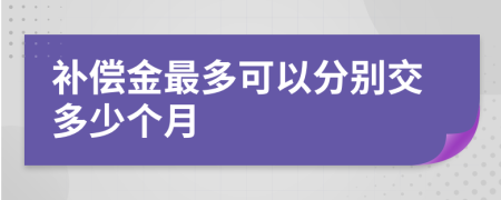 补偿金最多可以分别交多少个月