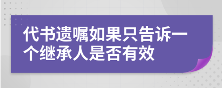 代书遗嘱如果只告诉一个继承人是否有效
