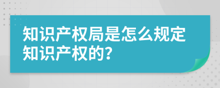 知识产权局是怎么规定知识产权的？