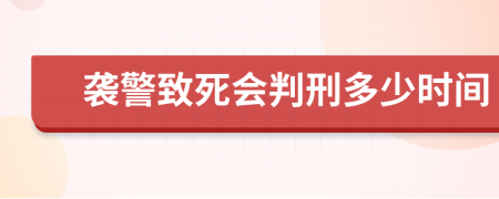 袭警致死会判刑多少时间