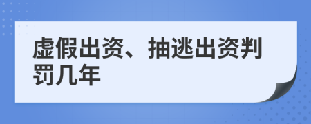 虚假出资、抽逃出资判罚几年