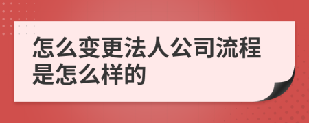 怎么变更法人公司流程是怎么样的