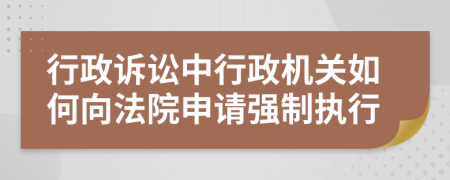 行政诉讼中行政机关如何向法院申请强制执行