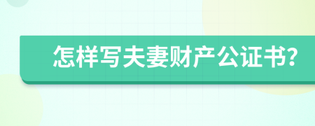 怎样写夫妻财产公证书？