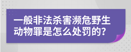 一般非法杀害濒危野生动物罪是怎么处罚的？