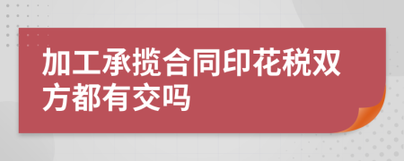 加工承揽合同印花税双方都有交吗