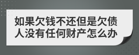 如果欠钱不还但是欠债人没有任何财产怎么办