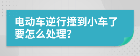 电动车逆行撞到小车了要怎么处理？