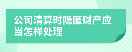 公司清算时隐匿财产应当怎样处理