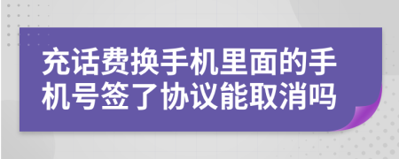 充话费换手机里面的手机号签了协议能取消吗