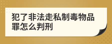 犯了非法走私制毒物品罪怎么判刑