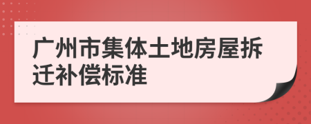 广州市集体土地房屋拆迁补偿标准