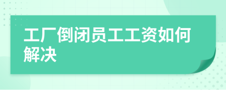 工厂倒闭员工工资如何解决