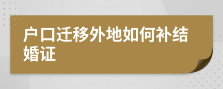 户口迁移外地如何补结婚证