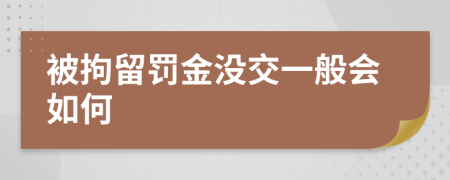 被拘留罚金没交一般会如何