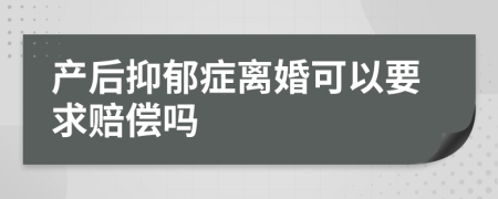 产后抑郁症离婚可以要求赔偿吗