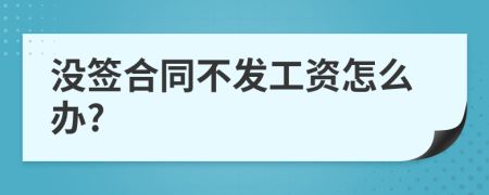 没签合同不发工资怎么办?