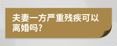 夫妻一方严重残疾可以离婚吗?