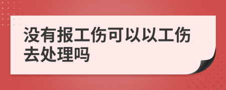 没有报工伤可以以工伤去处理吗