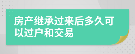 房产继承过来后多久可以过户和交易