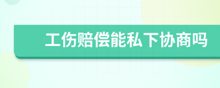 工伤赔偿能私下协商吗