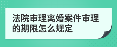 法院审理离婚案件审理的期限怎么规定