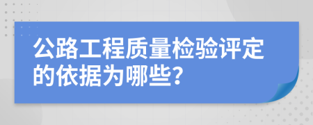 公路工程质量检验评定的依据为哪些？