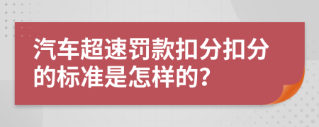 汽车超速罚款扣分扣分的标准是怎样的？