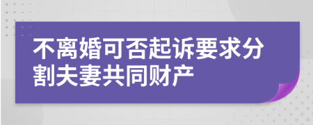 不离婚可否起诉要求分割夫妻共同财产