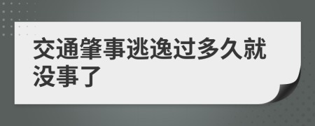 交通肇事逃逸过多久就没事了