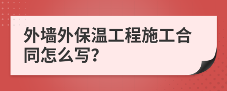 外墙外保温工程施工合同怎么写？