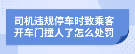 司机违规停车时致乘客开车门撞人了怎么处罚