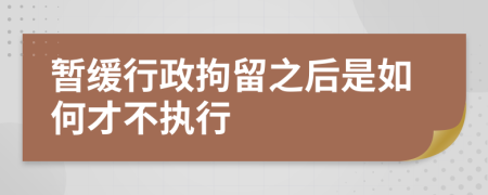 暂缓行政拘留之后是如何才不执行