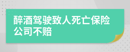 醉酒驾驶致人死亡保险公司不赔