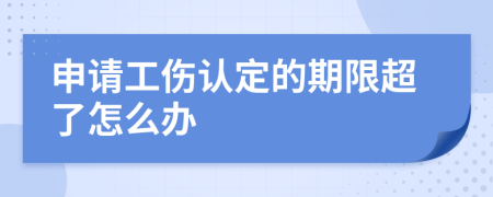 申请工伤认定的期限超了怎么办