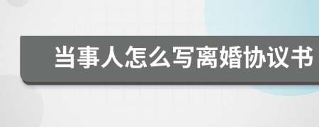 当事人怎么写离婚协议书