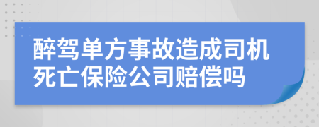 醉驾单方事故造成司机死亡保险公司赔偿吗