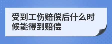 受到工伤赔偿后什么时候能得到赔偿