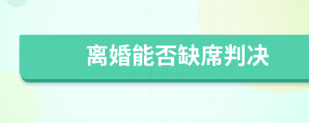 离婚能否缺席判决