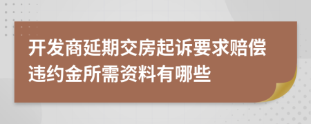 开发商延期交房起诉要求赔偿违约金所需资料有哪些