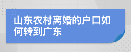 山东农村离婚的户口如何转到广东