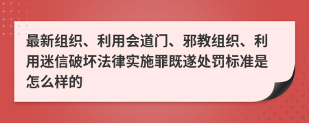 最新组织、利用会道门、邪教组织、利用迷信破坏法律实施罪既遂处罚标准是怎么样的