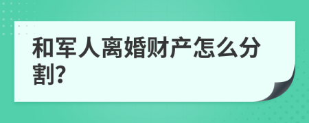 和军人离婚财产怎么分割？