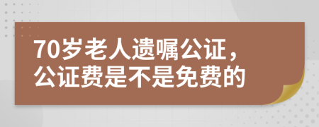 70岁老人遗嘱公证，公证费是不是免费的