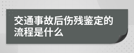 交通事故后伤残鉴定的流程是什么