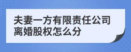 夫妻一方有限责任公司离婚股权怎么分