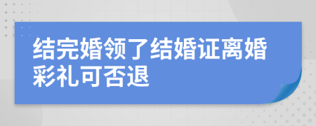 结完婚领了结婚证离婚彩礼可否退